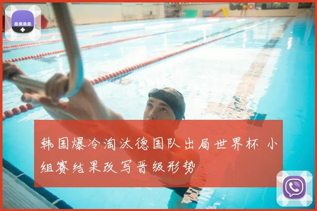 韩国爆冷淘汰德国队出局世界杯 小组赛结果改写晋级形势