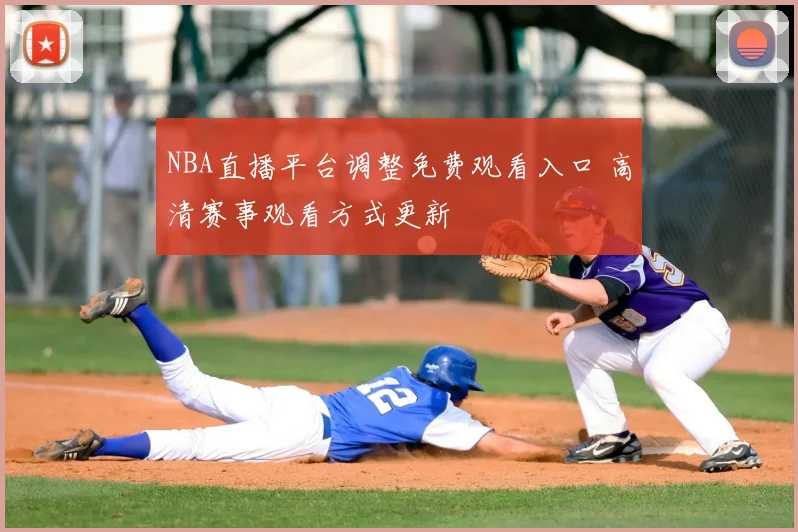 NBA直播平台调整免费观看入口 高清赛事观看方式更新
