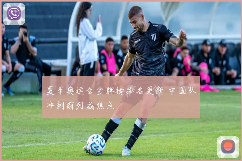 夏季奥运会金牌榜排名更新 中国队冲刺前列成焦点
