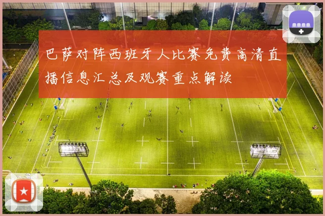 巴萨对阵西班牙人比赛免费高清直播信息汇总及观赛重点解读