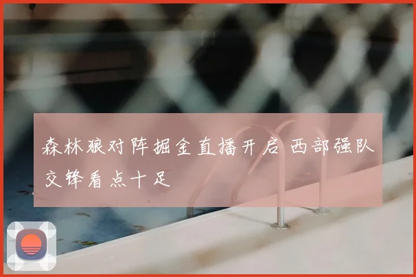 森林狼对阵掘金直播开启 西部强队交锋看点十足