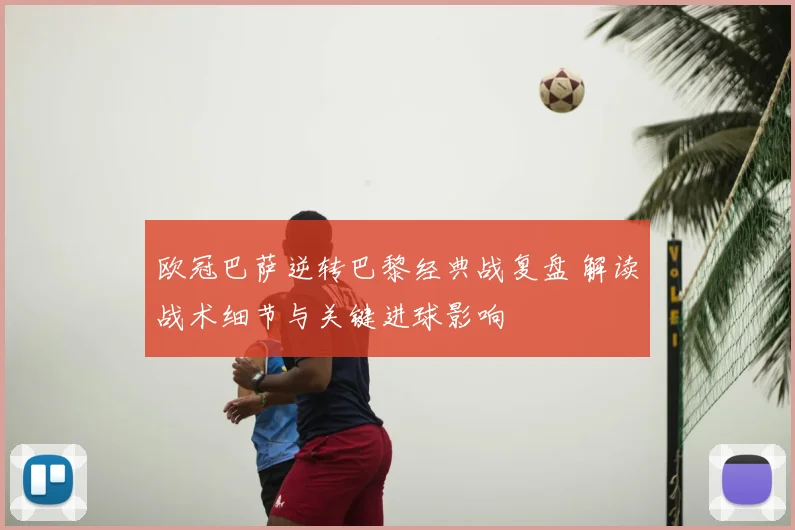 欧冠巴萨逆转巴黎经典战复盘 解读战术细节与关键进球影响