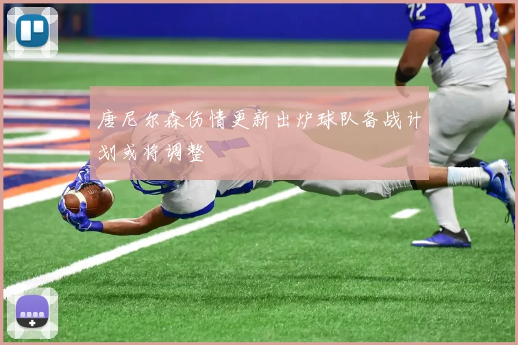 唐尼尔森伤情更新出炉球队备战计划或将调整
