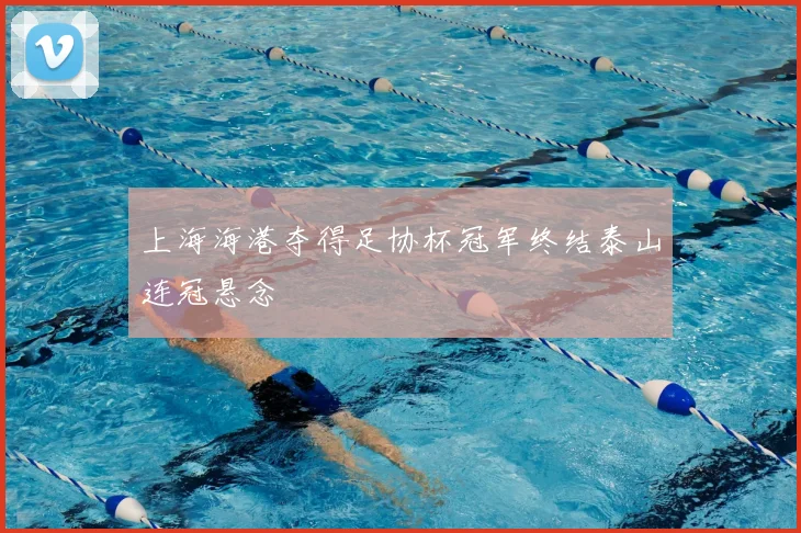 上海海港夺得足协杯冠军终结泰山连冠悬念