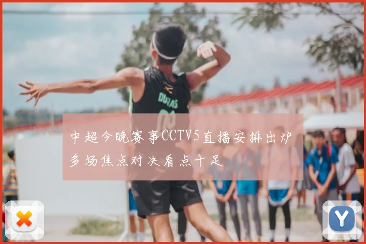 中超今晚赛事CCTV5直播安排出炉 多场焦点对决看点十足