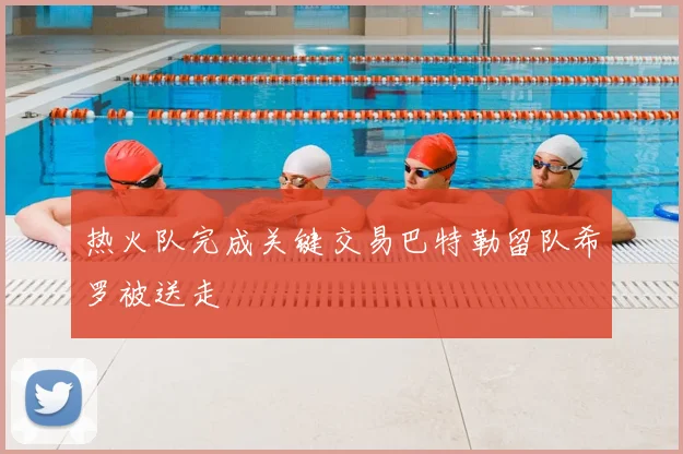 热火队完成关键交易巴特勒留队希罗被送走