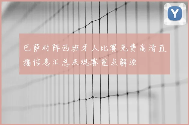 巴萨对阵西班牙人比赛免费高清直播信息汇总及观赛重点解读