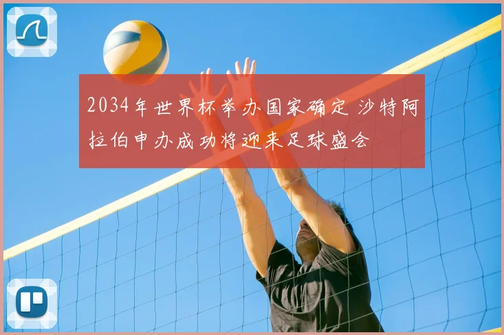 2034年世界杯举办国家确定 沙特阿拉伯申办成功将迎来足球盛会