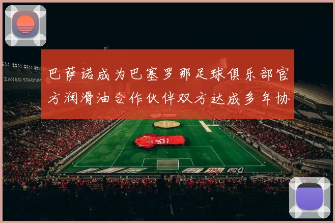 巴萨诺成为巴塞罗那足球俱乐部官方润滑油合作伙伴双方达成多年协议