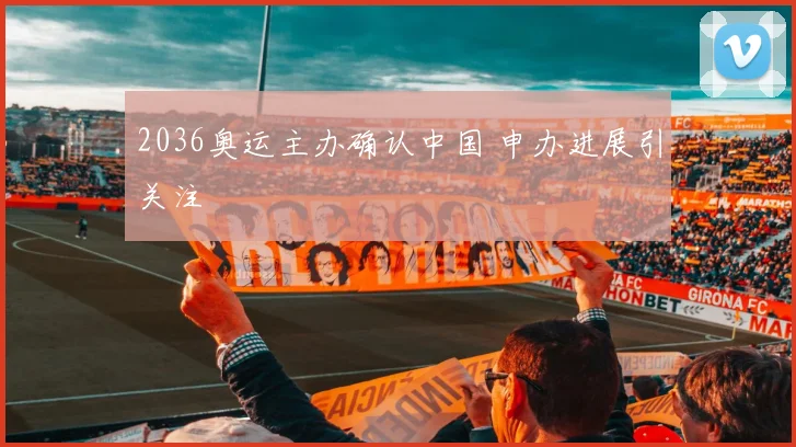 2036奥运主办确认中国 申办进展引关注