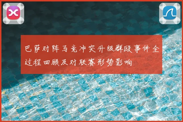 巴萨对阵马竞冲突升级群殴事件全过程回顾及对联赛形势影响