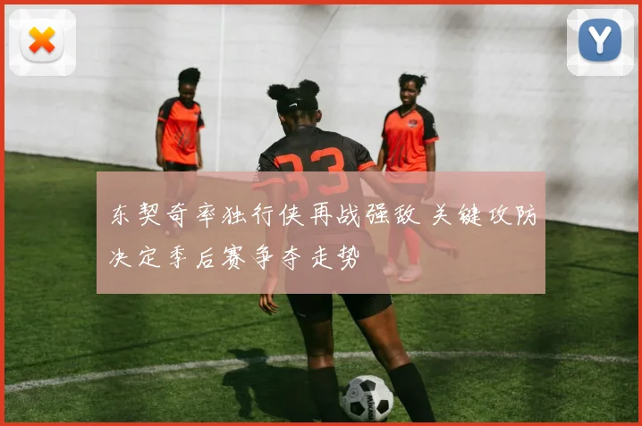 东契奇率独行侠再战强敌 关键攻防决定季后赛争夺走势