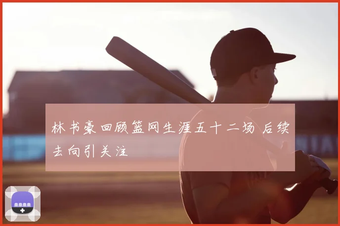 林书豪回顾篮网生涯五十二场 后续去向引关注