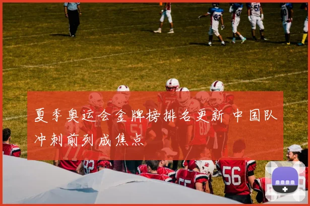 夏季奥运会金牌榜排名更新 中国队冲刺前列成焦点