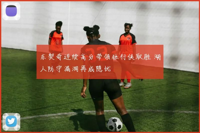 东契奇连续高分带领独行侠取胜 湖人防守漏洞再成隐忧