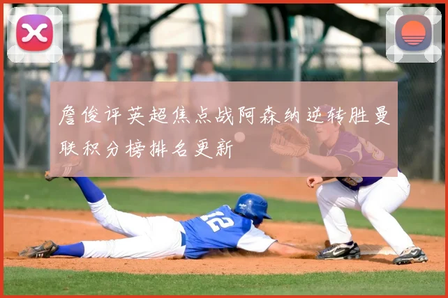 詹俊评英超焦点战阿森纳逆转胜曼联积分榜排名更新