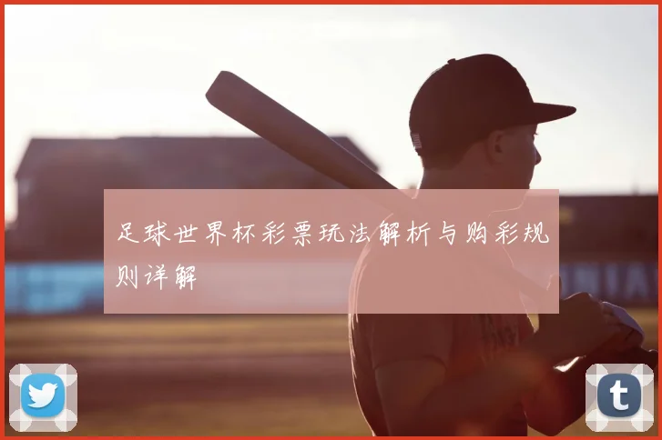 足球世界杯彩票玩法解析与购彩规则详解