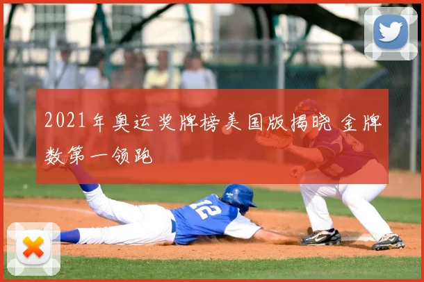 2021年奥运奖牌榜美国版揭晓 金牌数第一领跑
