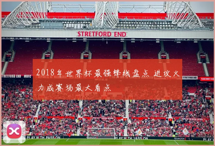 2018年世界杯最强锋线盘点 进攻火力成赛场最大看点