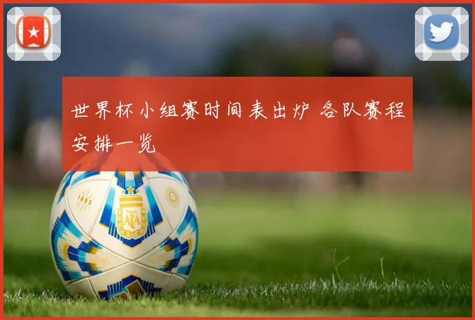 世界杯小组赛时间表出炉 各队赛程安排一览