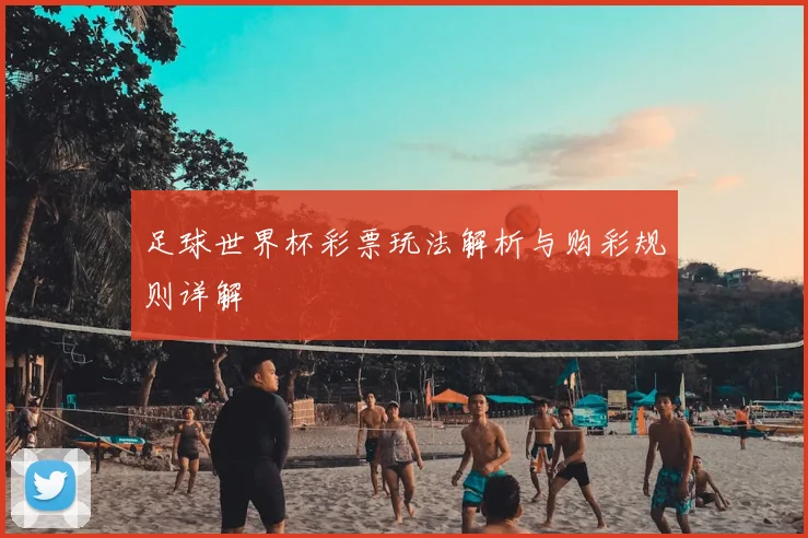 足球世界杯彩票玩法解析与购彩规则详解