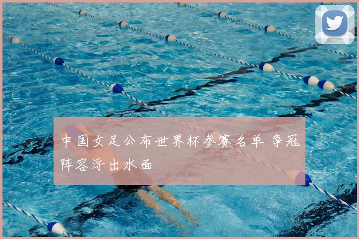 中国女足公布世界杯参赛名单 争冠阵容浮出水面