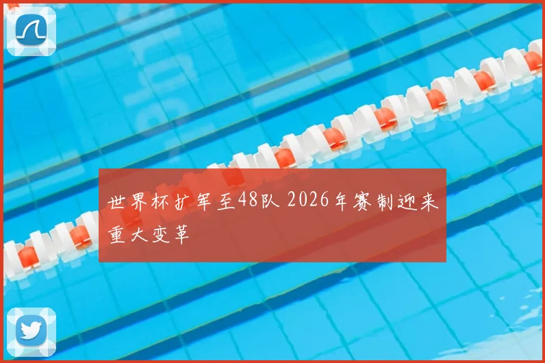 世界杯扩军至48队 2026年赛制迎来重大变革
