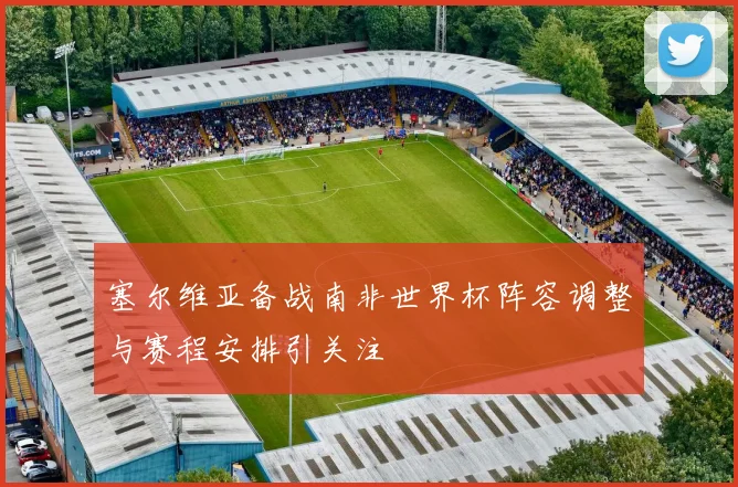 塞尔维亚备战南非世界杯阵容调整与赛程安排引关注