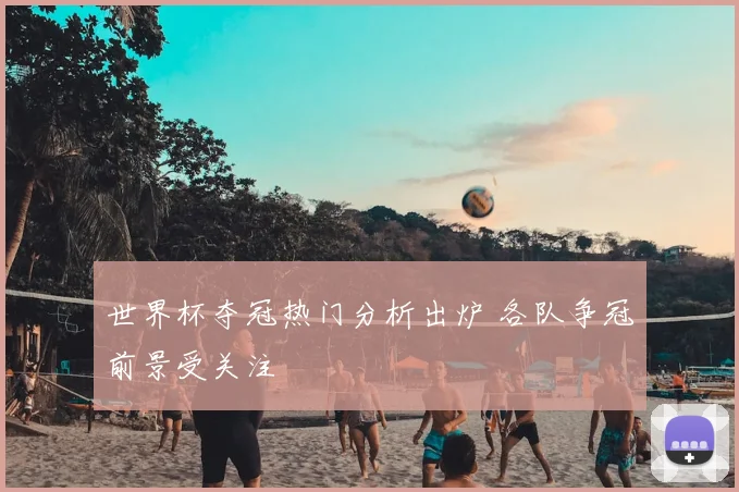 世界杯夺冠热门分析出炉 各队争冠前景受关注